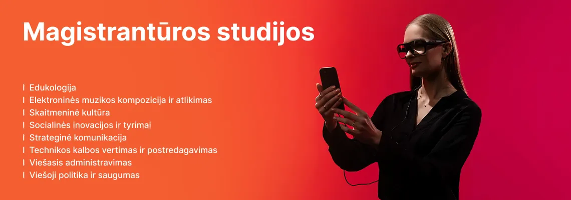 KTU Socialinių, humanitarinių mokslų ir menų fakulteto studentė dirba išmaniuoju telefonu ir dėvi išmaniuosius akinius oranžiniame ir raudoname dekoratyviame fone. Fakultete siūlomos antrosios pakopos magistrantūros studijos: Edukologija, Elektroninės muzikos kompozicija ir atlikimas, Skaitmeninė kultūra, Socialinės inovacijos ir tyrimai, Strateginė komunikacija, Technikos kalbos vertimas ir postredagavimas, Viešasis administravimas, Viešoji politika ir saugumas. Rinkis KTU magistrantūros studijas.