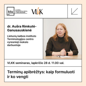 Plakatas su informacija apie VLKK paskaitą. Kairėje pusėje matoma dr. Aušros Rimkutės-Ganusiauskienės pristatymo dalis: jos vardas, pavardė ir pareigos – Lietuvių kalbos instituto Terminologijos centro vyresnioji mokslo darbuotoja. Viršuje pateikti KTU ir VLKK logotipai. Dešinėje pusėje – dr. Aušros Rimkutės-Ganusiauskienės nuotrauka, kurioje ji sėdi prie stalo ir šypsosi. Apačioje nurodyta paskaitos data – lapkričio 28 d., 11.00 val., ir tema „Terminų apibrėžtys: kaip formuluoti ir ko vengti“.