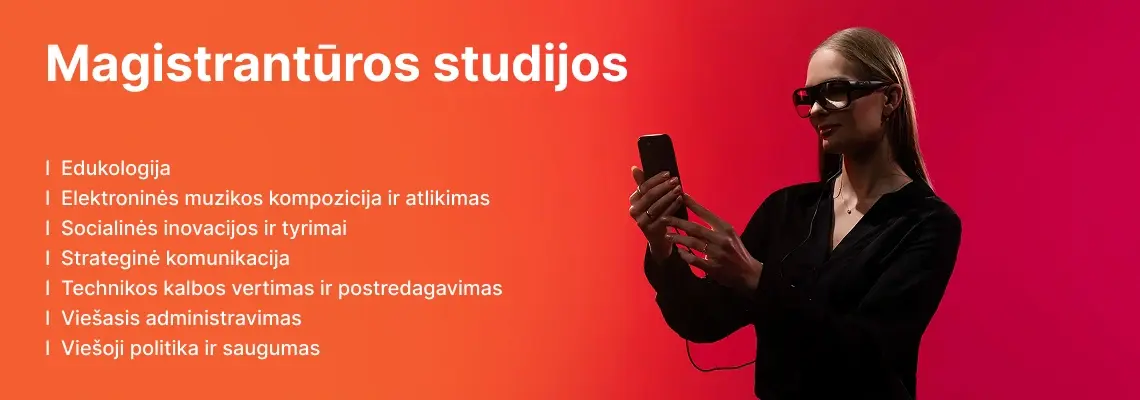 KTU Socialinių, humanitarinių mokslų ir menų fakulteto studentė dirba i&scaron;maniuoju telefonu ir dėvi i&scaron;maniuosius akinius oranžiniame ir raudoname dekoratyviame fone. Fakultete siūlomos antrosios pakopos magistrantūros studijos: Edukologija, Elektroninės muzikos kompozicija ir atlikimas, Skaitmeninė kultūra, Socialinės inovacijos ir tyrimai, Strateginė komunikacija, Technikos kalbos vertimas ir postredagavimas, Vie&scaron;asis administravimas, Vie&scaron;oji politika ir saugumas. Rinkis KTU magistrantūros studijas.