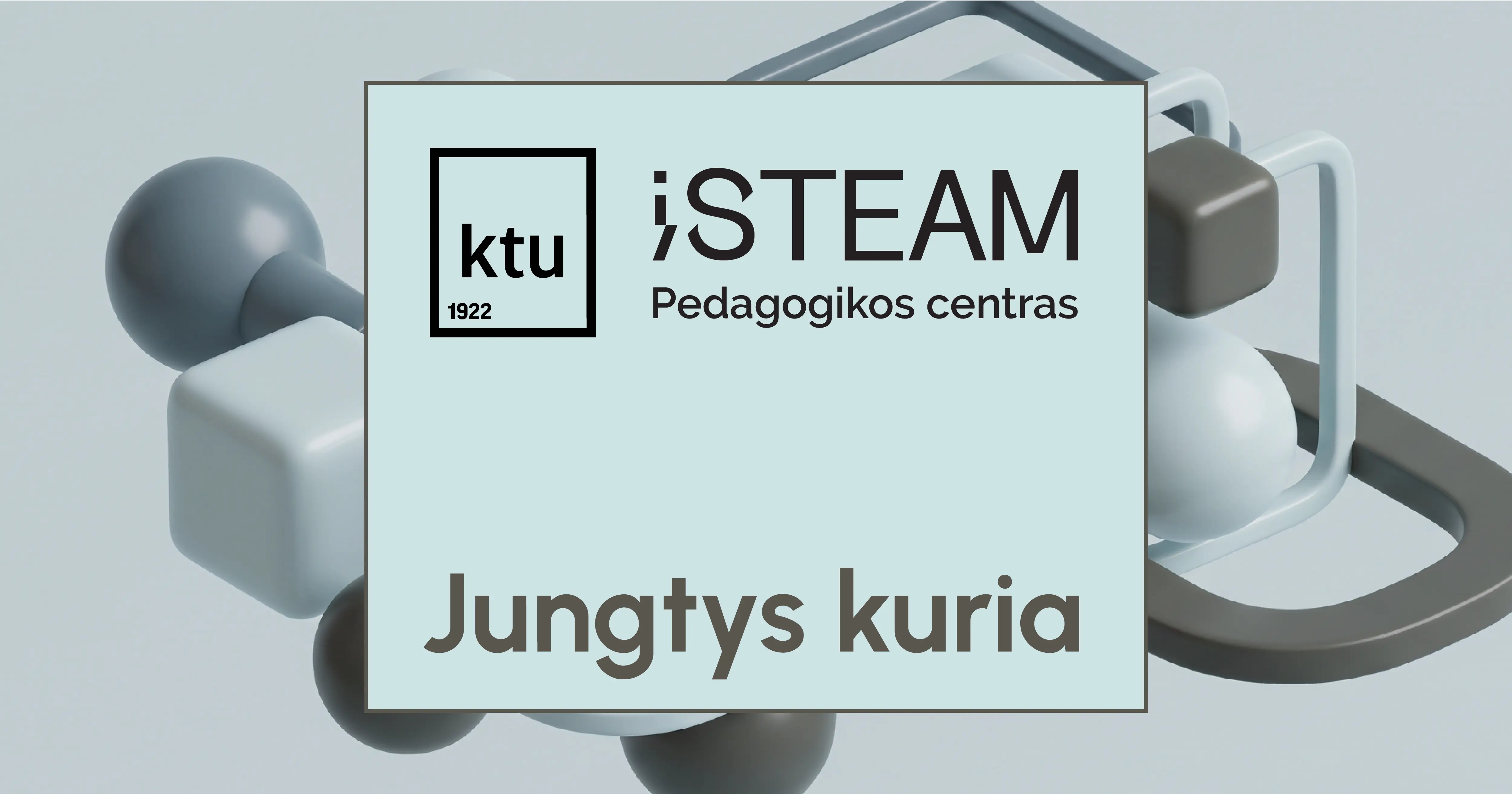 KTU Pedagogikos centras „iSTEAM“ KTU Pedagogikos centro „iSTEAM“ logotipas ir užrašas „Jungtys kuria“ susisukusių šviesių ir tamsių paviršių fone.